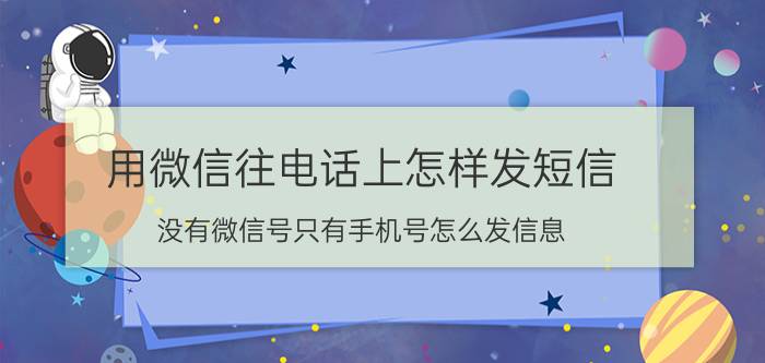 用微信往电话上怎样发短信 没有微信号只有手机号怎么发信息？